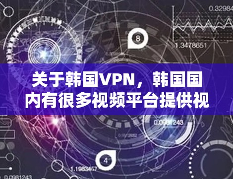 关于韩国VPN,韩国国内有很多视频平台提供视频通话、直播等多种服务,类似于国外的VPN。以下是一些韩国VPN平台和相关推荐 关于韩国VPN,韩国国内有很多视频平台提供视频通话、直播等多种服务,类似于国外的VPN。以下是一些韩国VPN平台和相关推荐