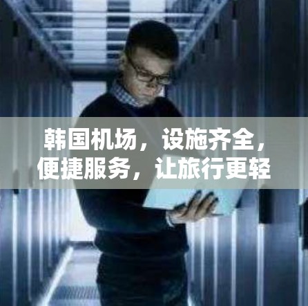 韩国机场，设施齐全，便捷服务，让旅行更轻松