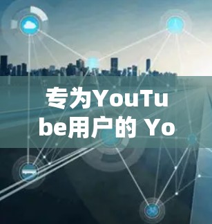 专为YouTube用户的 YouTube VPN 解决方案