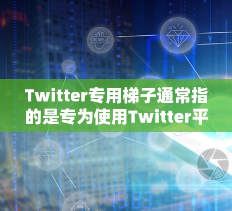Twitter专用梯子通常指的是专为使用Twitter平台设计的设备,旨在简化在Twitter上进行各种操作的流程。以下是一些常见的Twitter专用梯子设备及其功能 Twitter专用梯子通常指的是专为使用Twitter平台设计的设备,旨在简化在Twitter上进行各种操作的流程。以下是一些常见的Twitter专用梯子设备及其功能