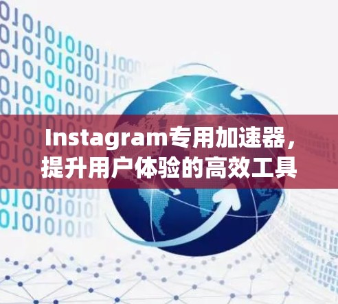 Instagram专用加速器,提升用户体验的高效工具 Instagram专用加速器,提升用户体验的高效工具