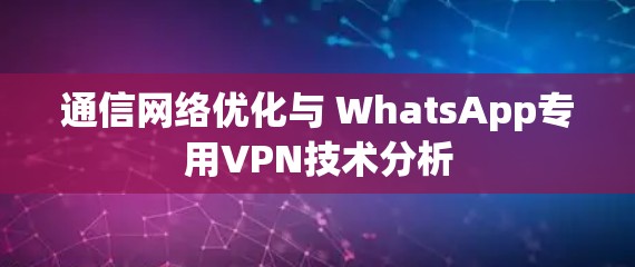 通信网络优化与 WhatsApp专用VPN技术分析