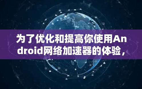 为了优化和提高你使用Android网络加速器的体验，以下是一些关键点和建议