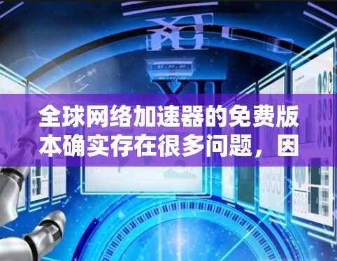 全球网络加速器的免费版本确实存在很多问题,因为它们无法满足用户的所有需求。以下是关于如何使用全球网络加速器的建议 全球网络加速器的免费版本确实存在很多问题,因为它们无法满足用户的所有需求。以下是关于如何使用全球网络加速器的建议