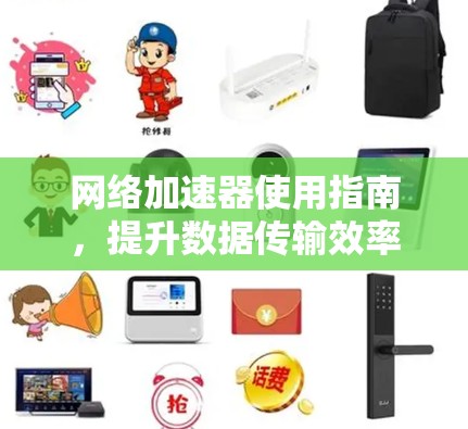 网络加速器使用指南，提升数据传输效率的必修课
