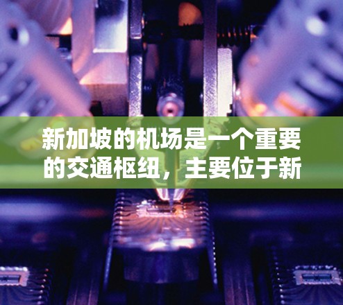 新加坡的机场是一个重要的交通枢纽，主要位于新加坡和新加坡北湾。以下是关于新加坡机场的一些信息