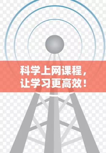 科学上网课程,让学习更高效! 科学上网课程,让学习更高效!