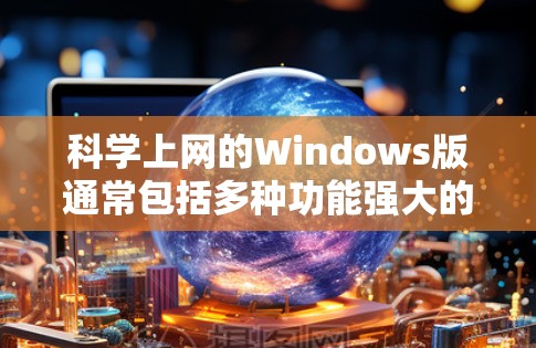 科学上网的Windows版通常包括多种功能强大的工具，以下是几种常见的科学计算工具