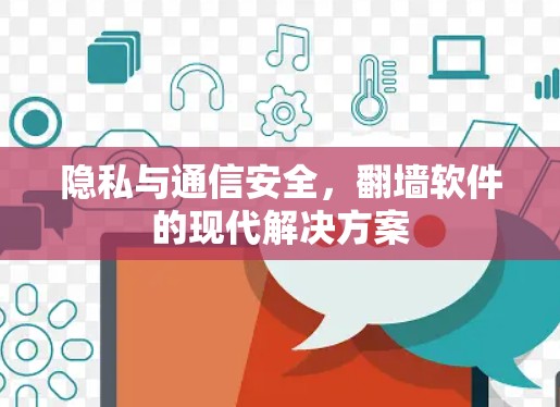 隐私与通信安全,翻墙软件的现代解决方案 隐私与通信安全,翻墙软件的现代解决方案