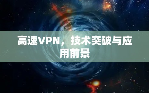 高速VPN,技术突破与应用前景 高速VPN,技术突破与应用前景