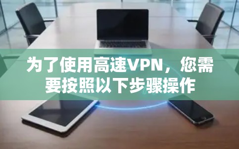 为了使用高速VPN,您需要按照以下步骤操作 为了使用高速VPN,您需要按照以下步骤操作