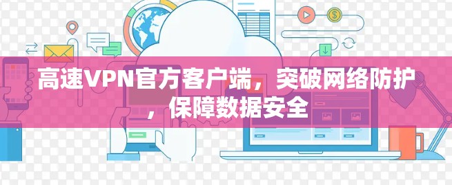 高速VPN官方客户端,突破网络防护,保障数据安全 高速VPN官方客户端,突破网络防护,保障数据安全