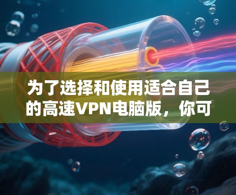 为了选择和使用适合自己的高速VPN电脑版,你可以按照以下步骤进行 为了选择和使用适合自己的高速VPN电脑版,你可以按照以下步骤进行
