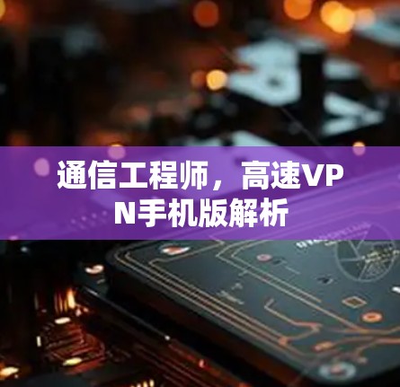 通信工程师，高速VPN手机版解析
