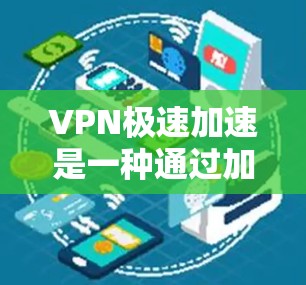 VPN极速加速是一种通过加速技术在不涉及物理连接的情况下，更快地连接到加密的VPN服务。以下是使用VPN极速加速的具体步骤和注意事项