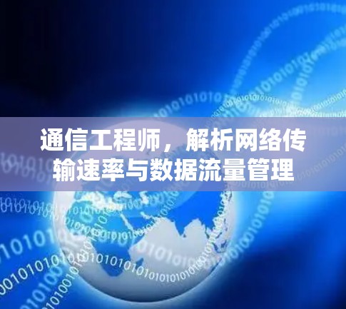 通信工程师,解析网络传输速率与数据流量管理 通信工程师,解析网络传输速率与数据流量管理