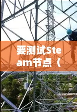 要测试Steam节点（Steam Node）的性能，可以按照以下步骤进行