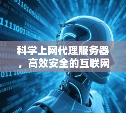 科学上网代理服务器，高效安全的互联网解决方案