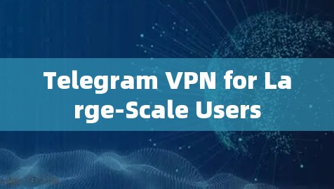 Telegram VPN for Large-Scale Users