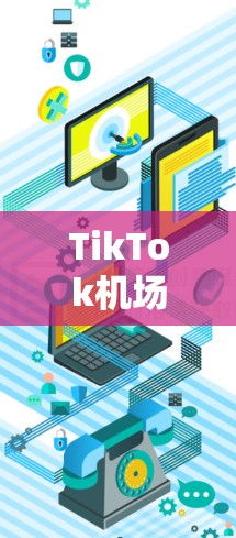 TikTok机场线,互动与短视频的机场生活新体验