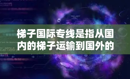 梯子国际专线是指从国内的梯子运输到国外的运输服务。它涉及多种方面,包括运输工具的选择、运输过程中的服务、费用计算、安全措施等。以下是详细的解释