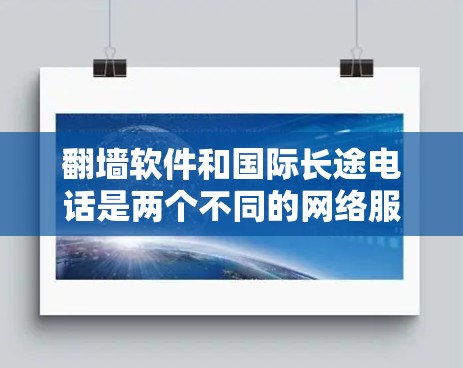 翻墙软件和国际长途电话是两个不同的网络服务，它们通常在功能和用途上有显著的不同。翻墙软件主要用于通过网络设备交换IP地址，支持国际范围内的访问，而国际长途电话则涉及电话号码的转换和国际电话号码的管理