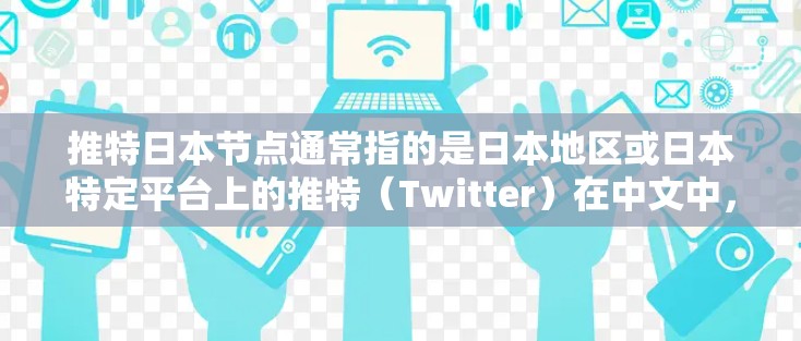 推特日本节点通常指的是日本地区或日本特定平台上的推特(Twitter)在中文中,推特也被称为微博,但在日本,推特可能会有专门的平台或名称,以适应当地用户和企业的需求