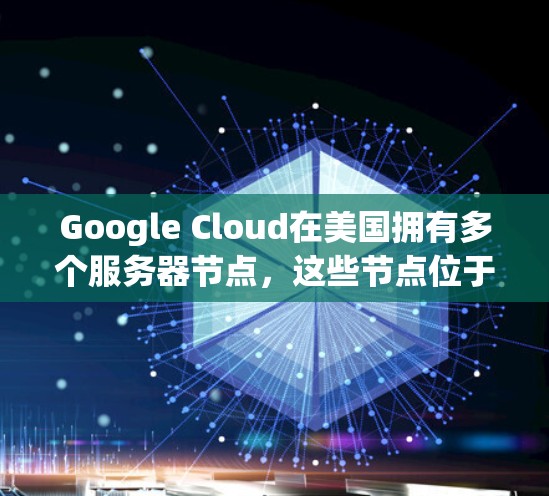 Google Cloud在美国拥有多个服务器节点，这些节点位于美国的多个城市，以支持其提供的云服务。以下是一些主要的Google Cloud在美国的节点