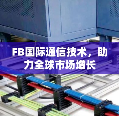 FB国际通信技术，助力全球市场增长