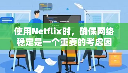 使用Netflix时,确保网络稳定是一个重要的考虑因素。以下是一些可以考虑的解决方案