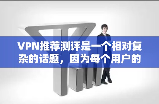 VPN推荐测评是一个相对复杂的话题，因为每个用户的环境和需求不同。以下是一些常见的VPN推荐和测评，供你参考