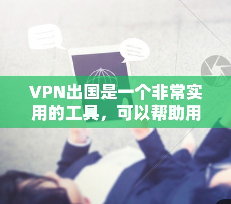 VPN出国是一个非常实用的工具，可以帮助用户减少在国外的网络依赖，保护隐私和安全。以下是一些在VPN出国中非常推荐的类型和建议，帮助您更好地选择适合的VPN