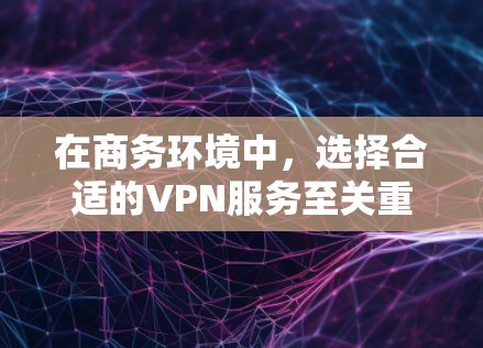 在商务环境中,选择合适的VPN服务至关重要,以确保数据安全、高效和便捷。以下是一些推荐的商务VPN选项,每个都具备不同的优势