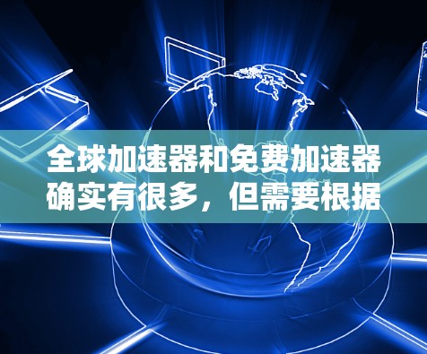 全球加速器和免费加速器确实有很多，但需要根据你的需求来选择。以下是一些常见的免费工具，它们可以帮助你提升网页浏览速度和下载速度