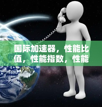 国际加速器,性能比值,性能指数,性能指数!