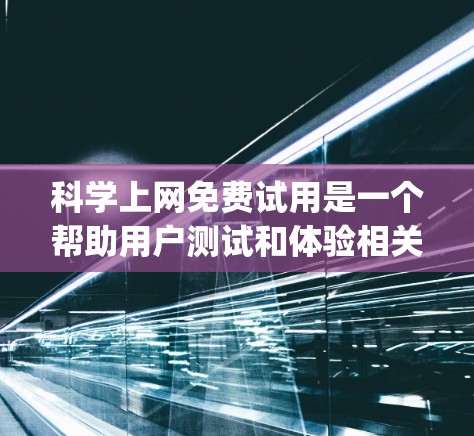 科学上网免费试用是一个帮助用户测试和体验相关软件的工具，通常涉及免费办公软件如Google Docs、Microsoft Word、Excel、SPSS等。以下是对科学上网免费试用的详细分析和建议