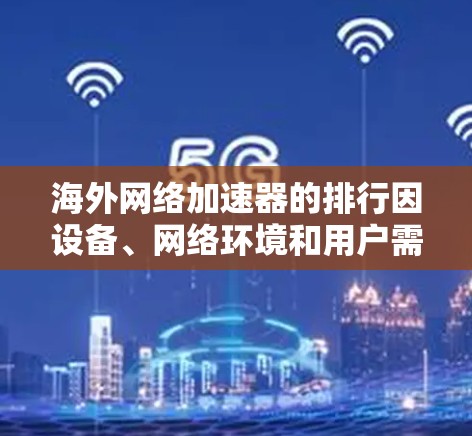 海外网络加速器的排行因设备、网络环境和用户需求而异,但以下是一些常见的推荐和排名,供您参考