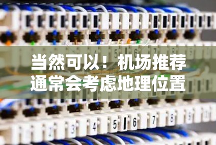 当然可以!机场推荐通常会考虑地理位置、交通便利性、设施齐全等因素。以下是一些机场推荐的建议