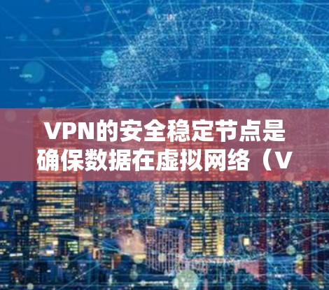VPN的安全稳定节点是确保数据在虚拟网络（VPN）传输过程中的安全性、可靠性和稳定性的核心部分。以下是一些关键点，帮助您理解如何构建和维护一个可靠的VPN安全稳定节点