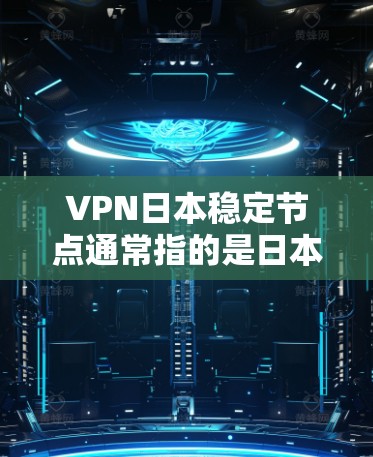 VPN日本稳定节点通常指的是日本地区的安全可靠的VPN服务提供商。这些服务通常基于加密技术，确保用户在外部网络上进行通信时的隐私和安全性。以下是关于VPN日本稳定节点的一些关键信息