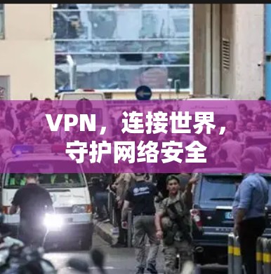 VPN,连接世界,守护网络安全