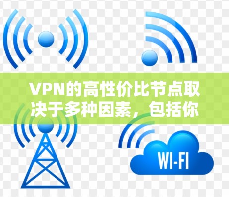 VPN的高性价比节点取决于多种因素，包括你的网络环境、使用场景、个人需求以及预算。以下是一些常见的VPN应用和服务，帮助你找到性价比高的选择