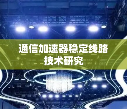 通信加速器稳定线路技术研究