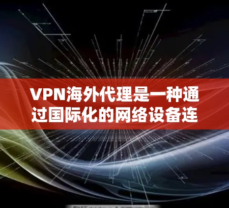VPN海外代理是一种通过国际化的网络设备连接到其他国家的网络环境,方便用户进行在线活动。以下是关于其使用和注意事项的详细总结 VPN海外代理是一种通过国际化的网络设备连接到其他国家的网络环境,方便用户进行在线活动。以下是关于其使用和注意事项的详细总结