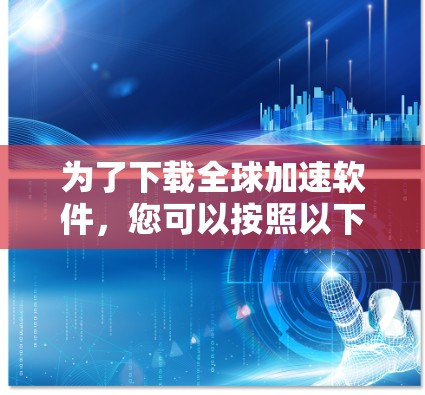为了下载全球加速软件,您可以按照以下步骤进行