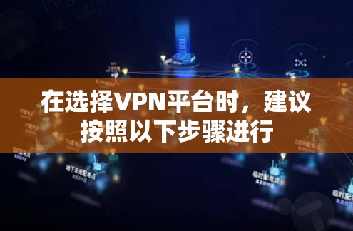 在选择VPN平台时,建议按照以下步骤进行