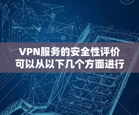 VPN服务的安全性评价可以从以下几个方面进行综合分析