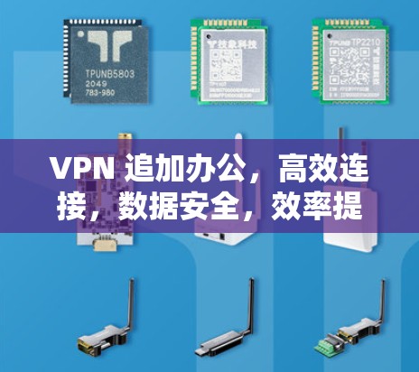VPN 追加办公，高效连接，数据安全，效率提升