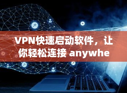 VPN快速启动软件，让你轻松连接 anywhere