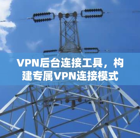 VPN后台连接工具，构建专属VPN连接模式